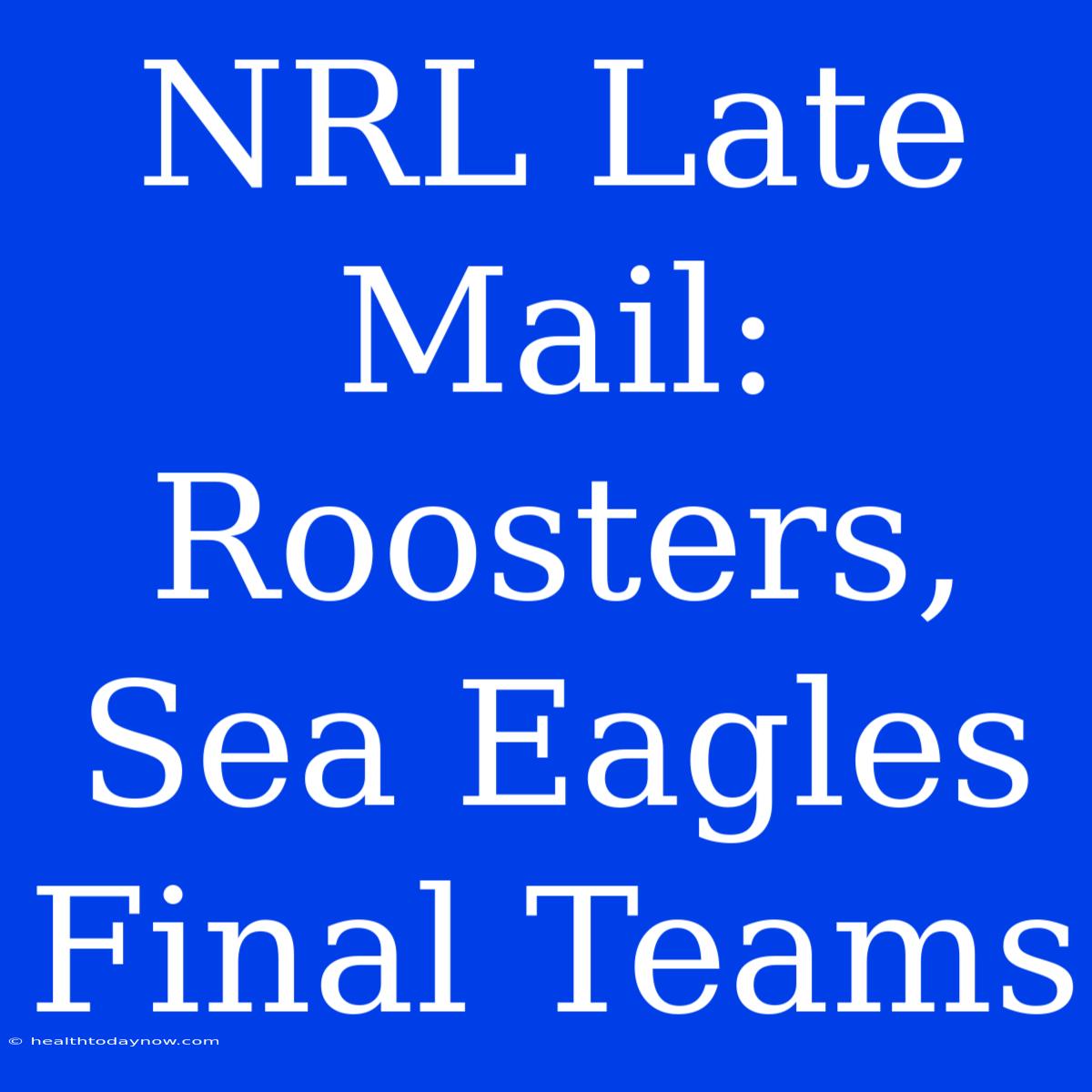 NRL Late Mail: Roosters, Sea Eagles Final Teams