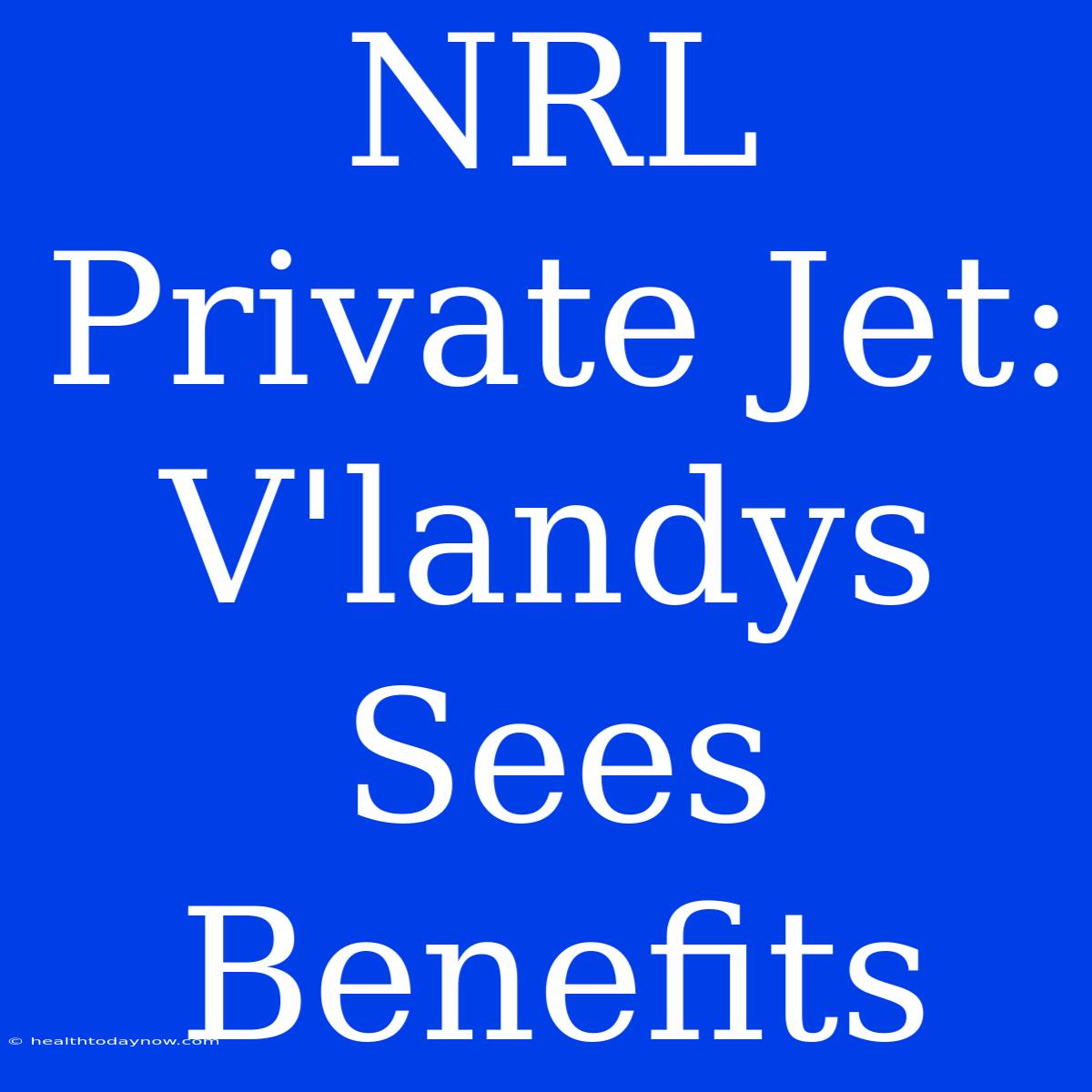 NRL Private Jet: V'landys Sees Benefits