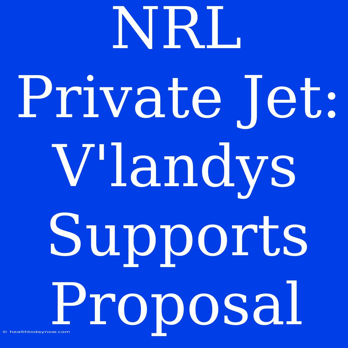 NRL Private Jet: V'landys Supports Proposal