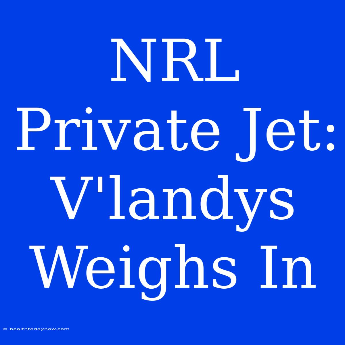 NRL Private Jet: V'landys Weighs In 