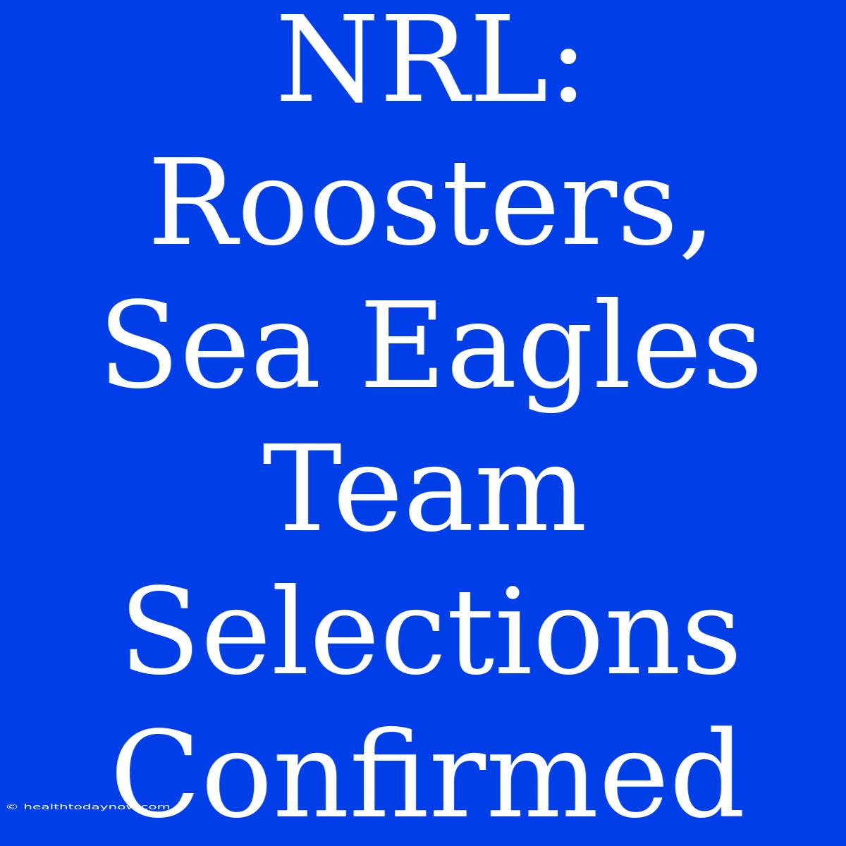 NRL: Roosters, Sea Eagles Team Selections Confirmed 