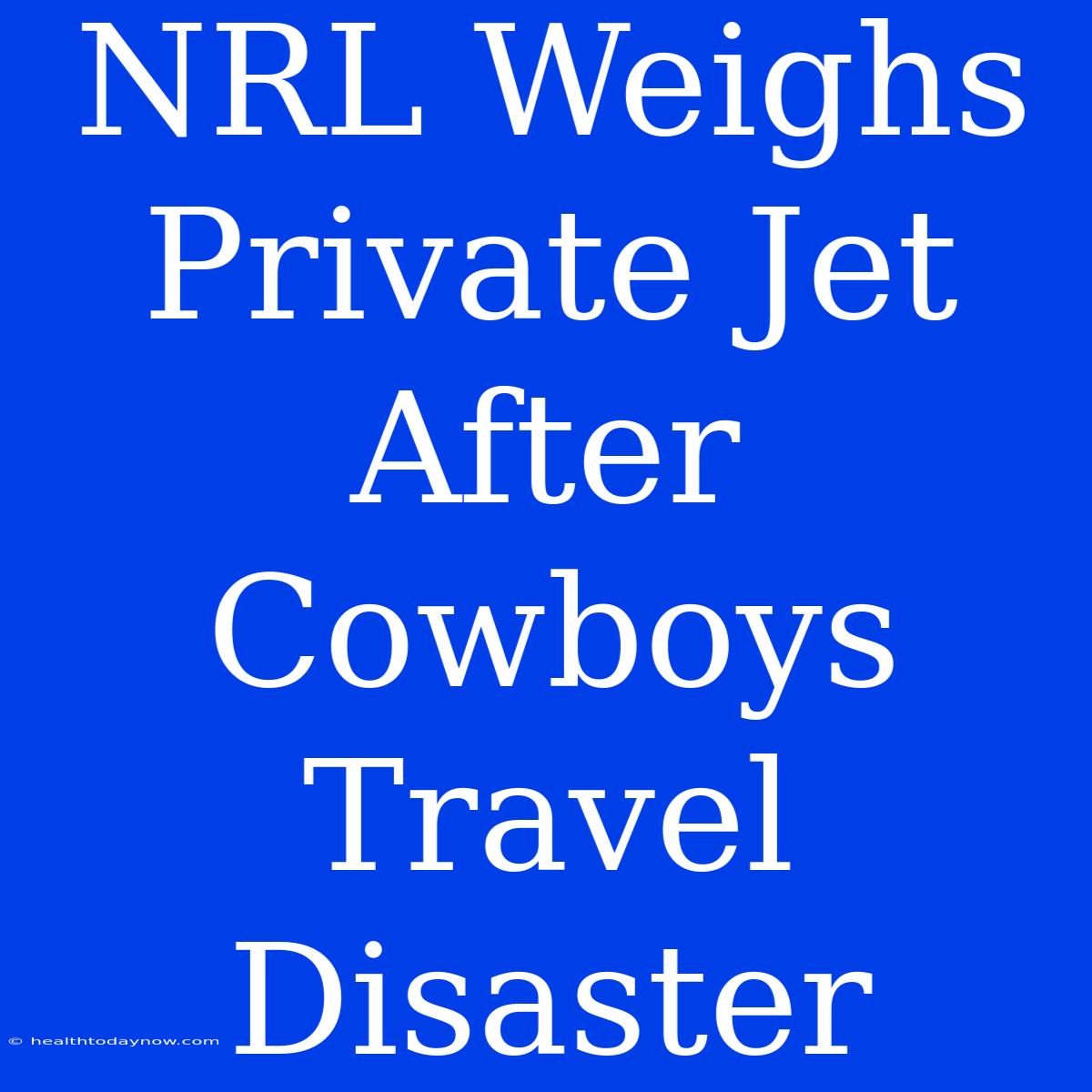 NRL Weighs Private Jet After Cowboys Travel Disaster