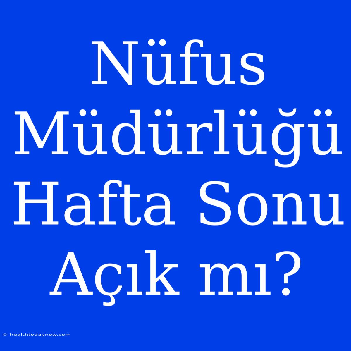 Nüfus Müdürlüğü Hafta Sonu Açık Mı?