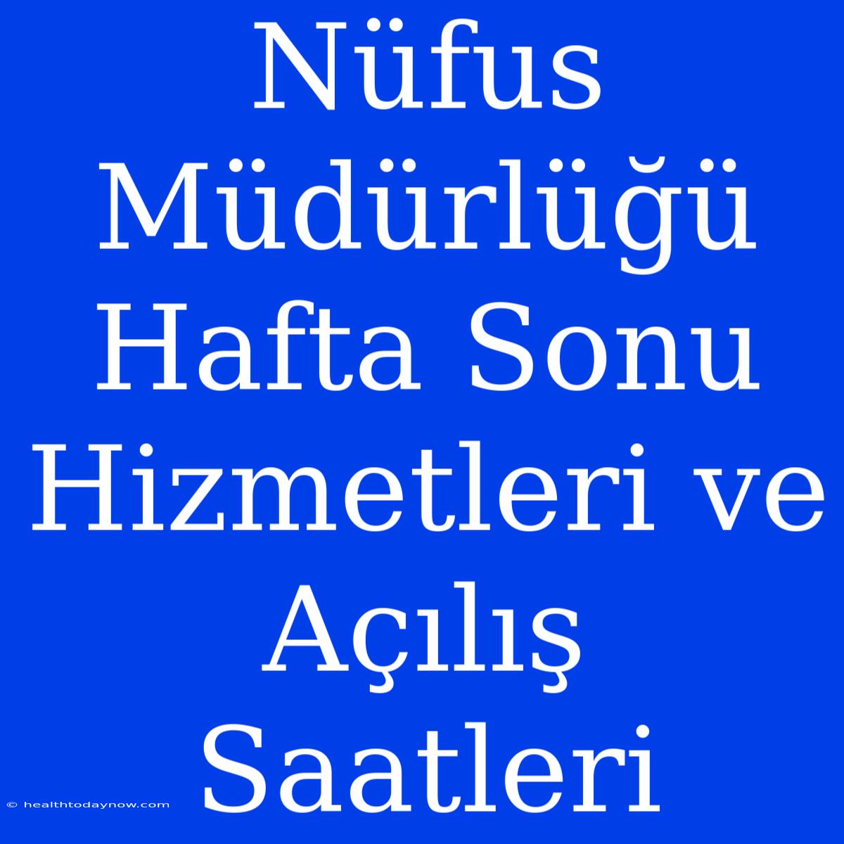 Nüfus Müdürlüğü Hafta Sonu Hizmetleri Ve Açılış Saatleri