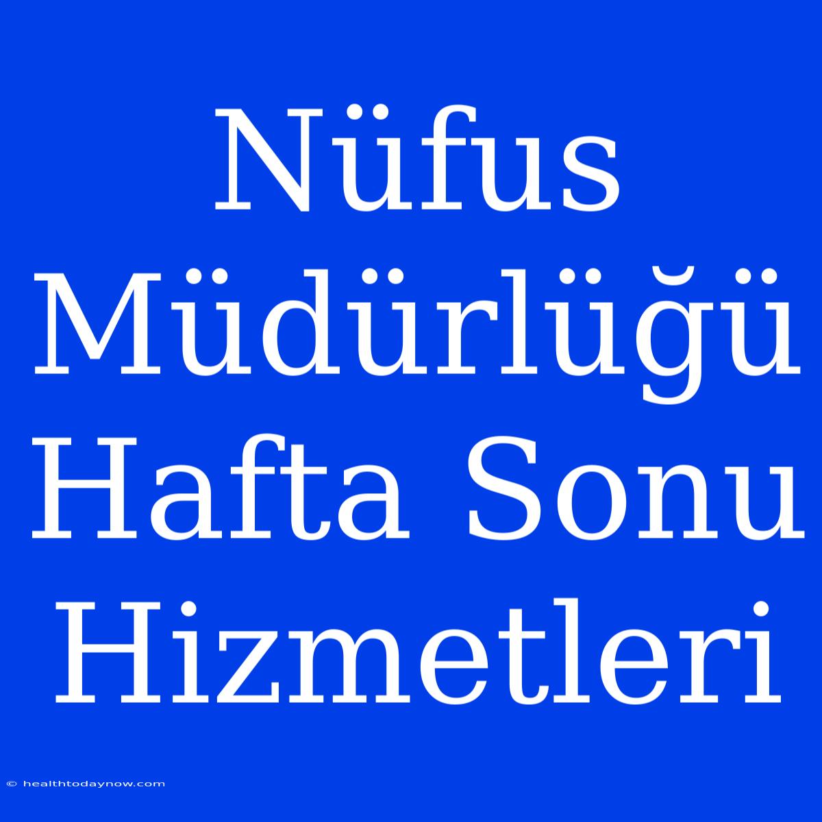 Nüfus Müdürlüğü Hafta Sonu Hizmetleri