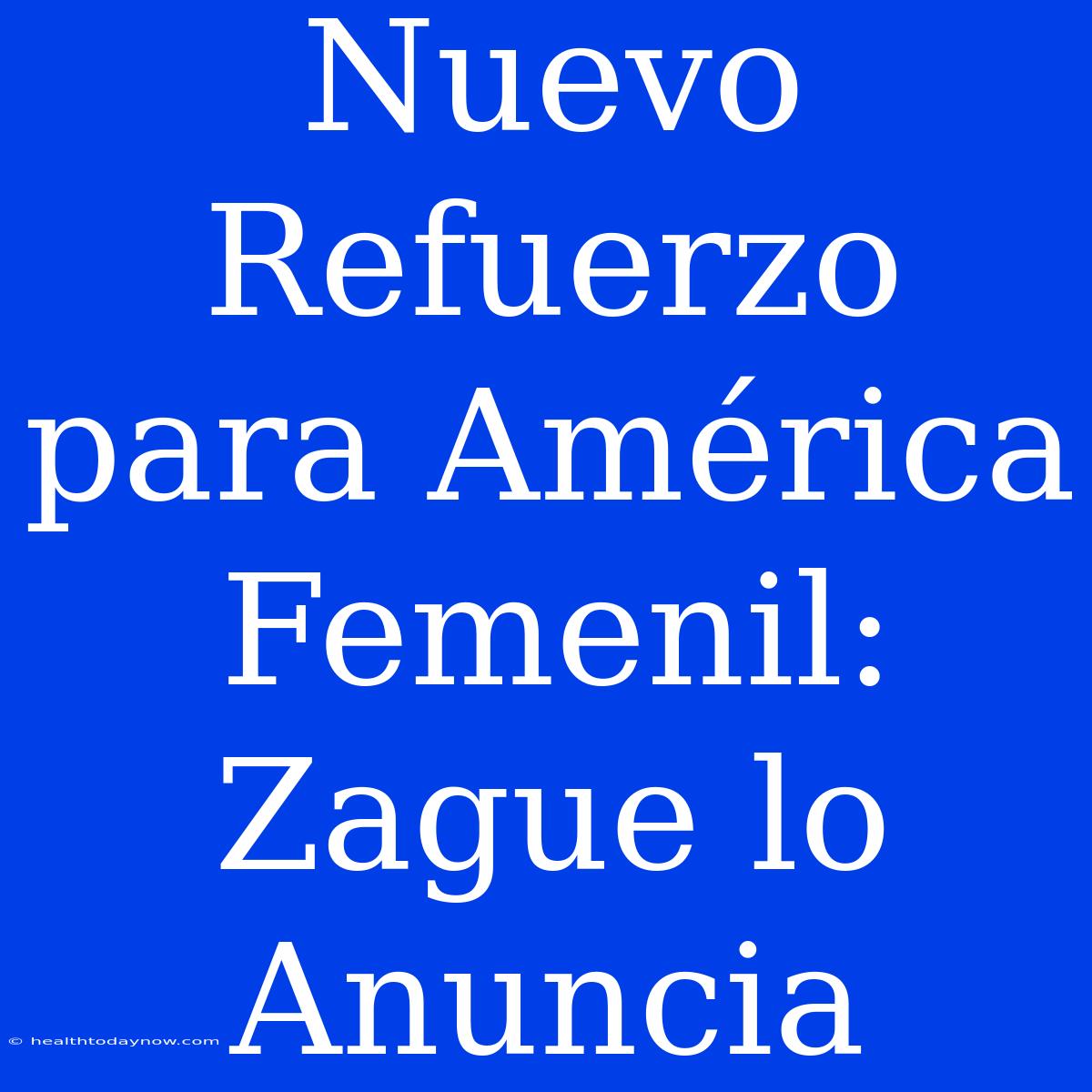 Nuevo Refuerzo Para América Femenil: Zague Lo Anuncia