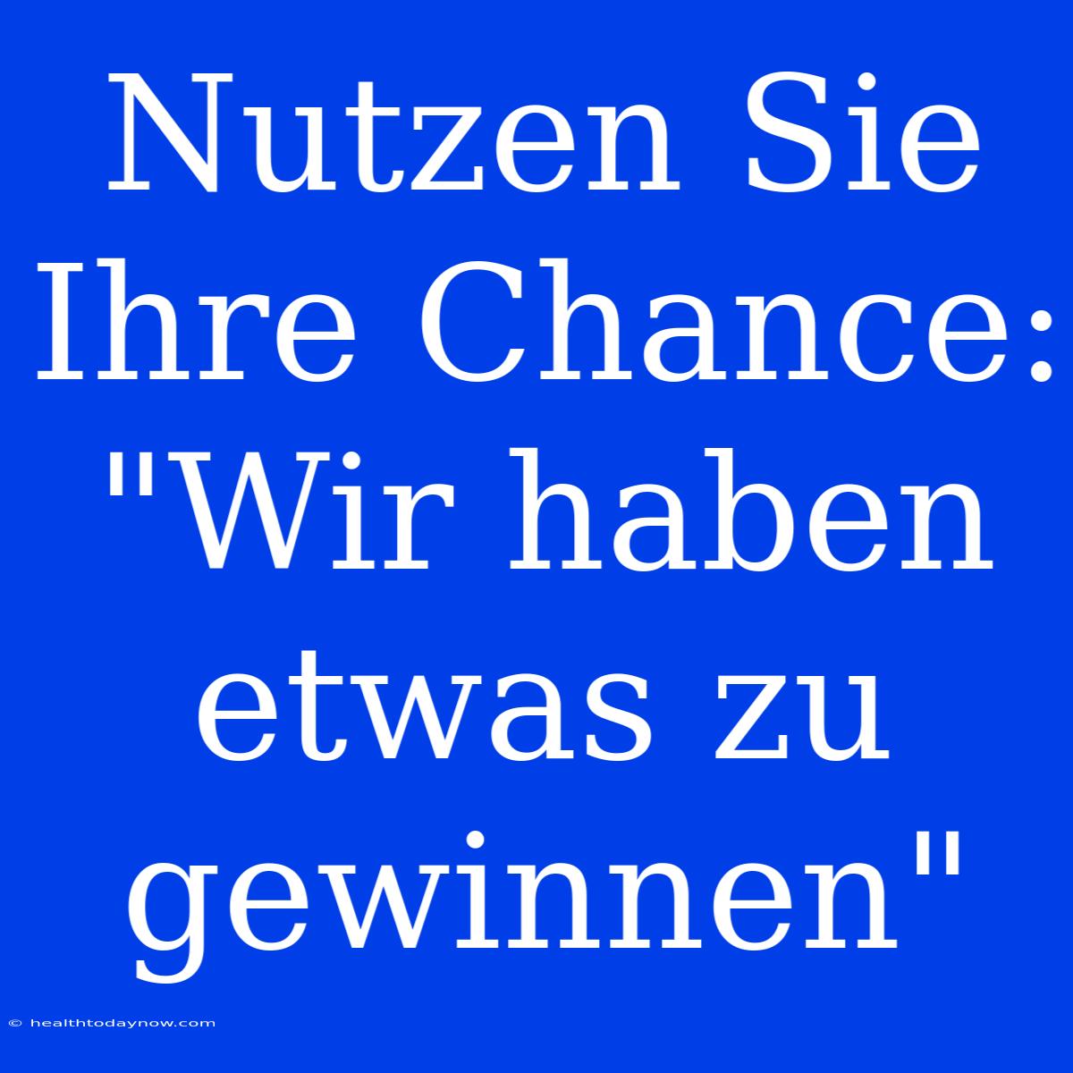 Nutzen Sie Ihre Chance:  