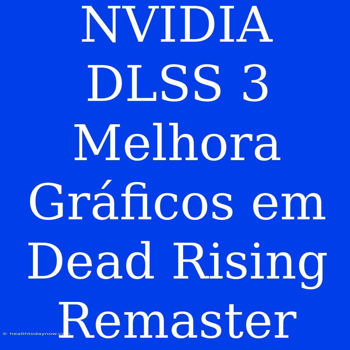 NVIDIA DLSS 3 Melhora Gráficos Em Dead Rising Remaster