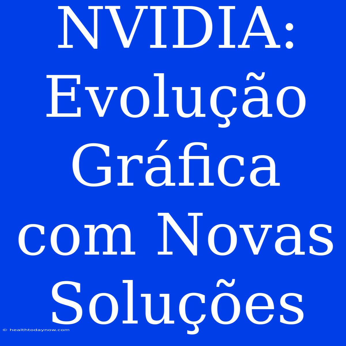 NVIDIA: Evolução Gráfica Com Novas Soluções