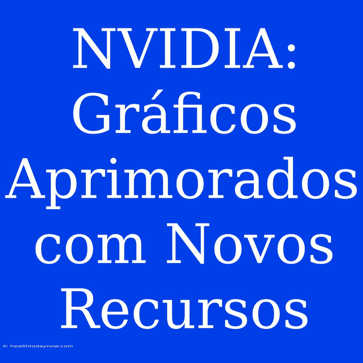 NVIDIA: Gráficos Aprimorados Com Novos Recursos