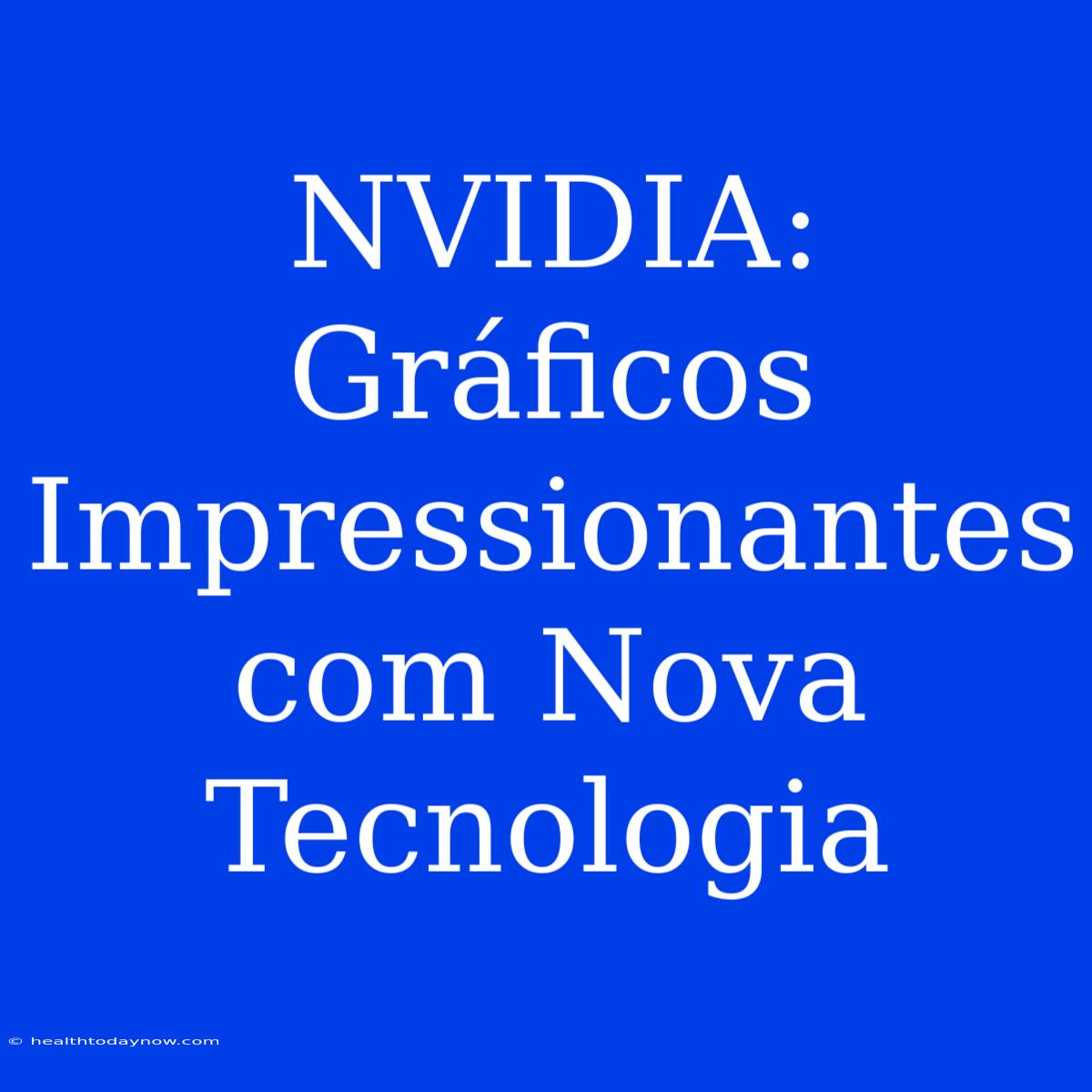 NVIDIA: Gráficos Impressionantes Com Nova Tecnologia