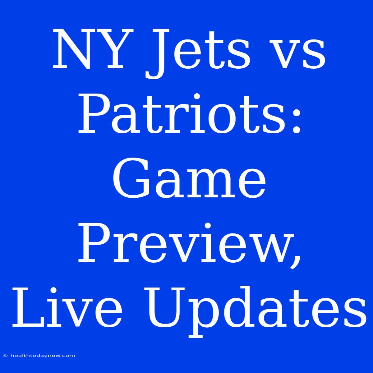 NY Jets Vs Patriots: Game Preview, Live Updates