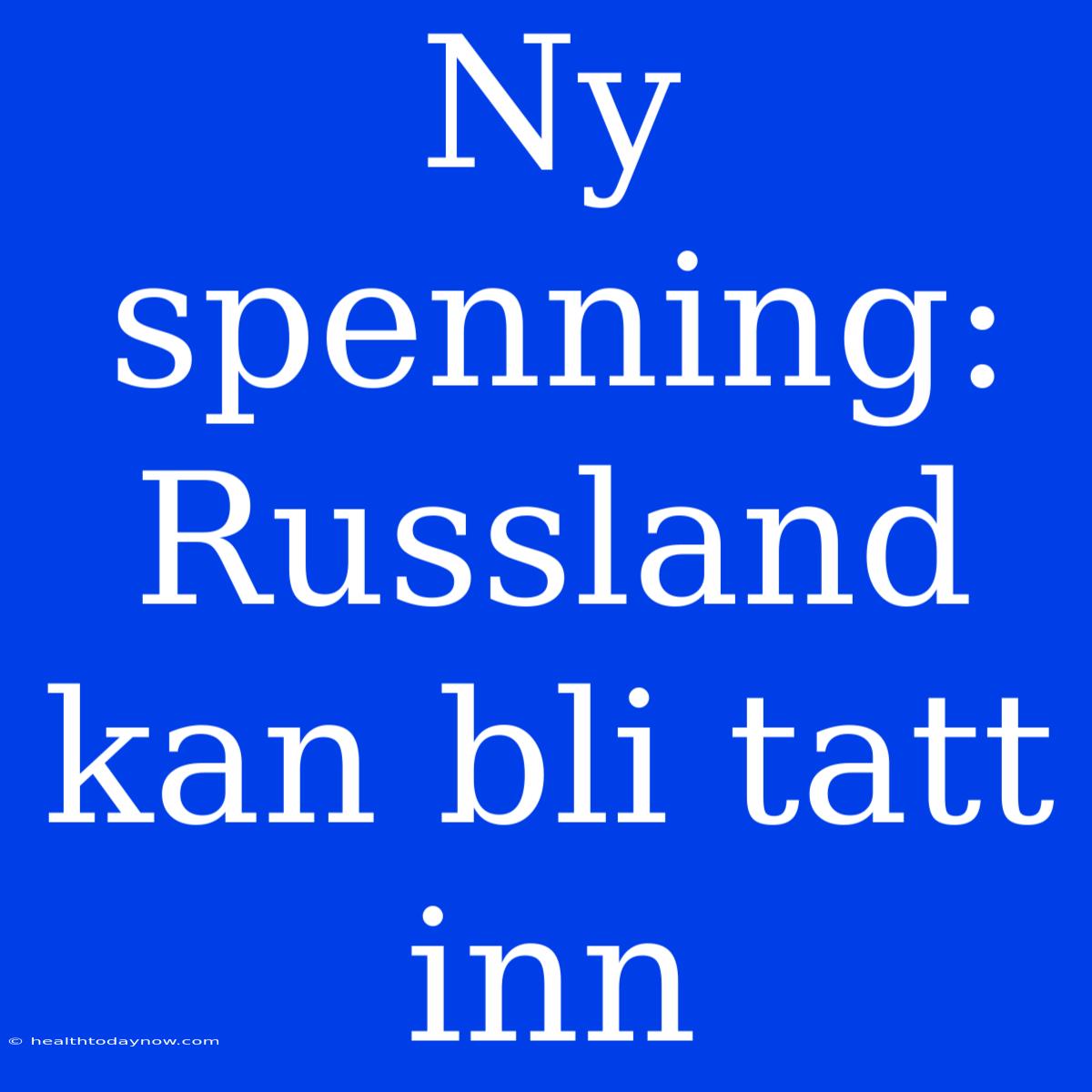 Ny Spenning: Russland Kan Bli Tatt Inn