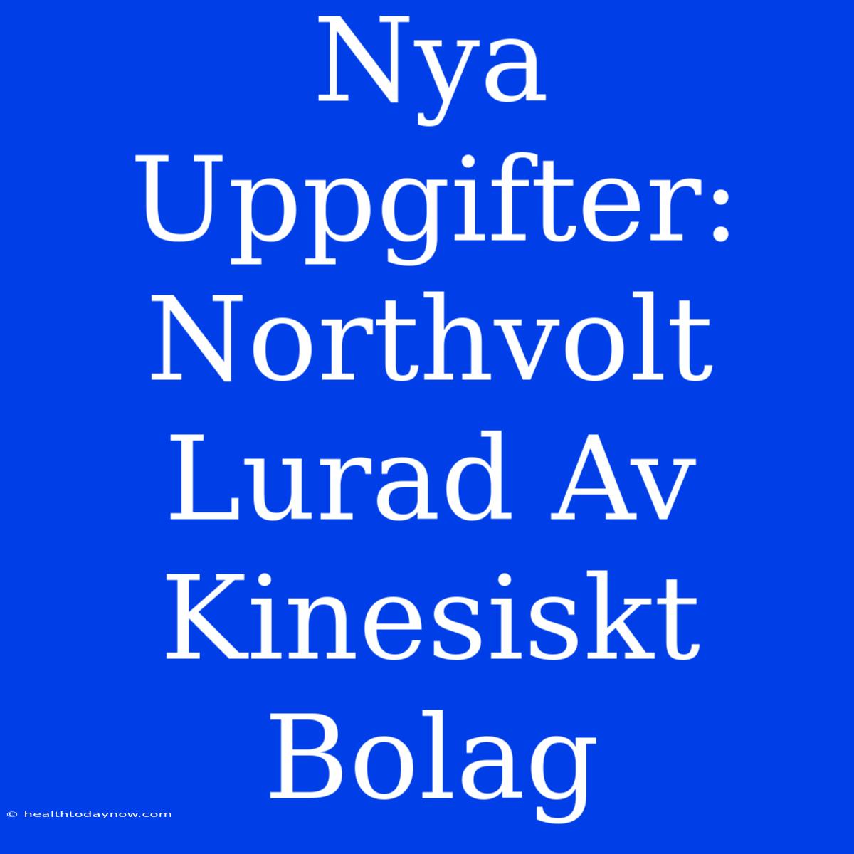 Nya Uppgifter: Northvolt Lurad Av Kinesiskt Bolag