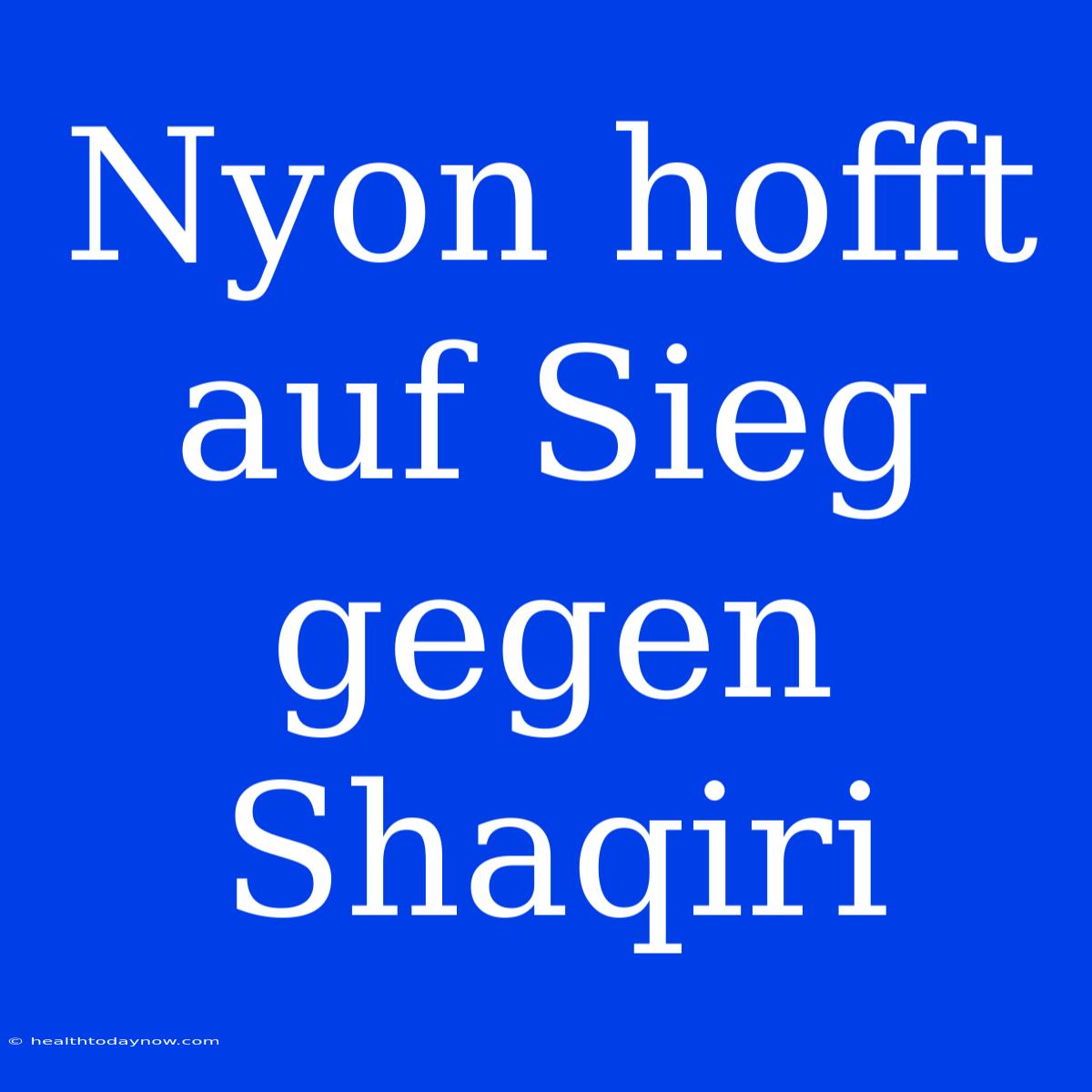 Nyon Hofft Auf Sieg Gegen Shaqiri