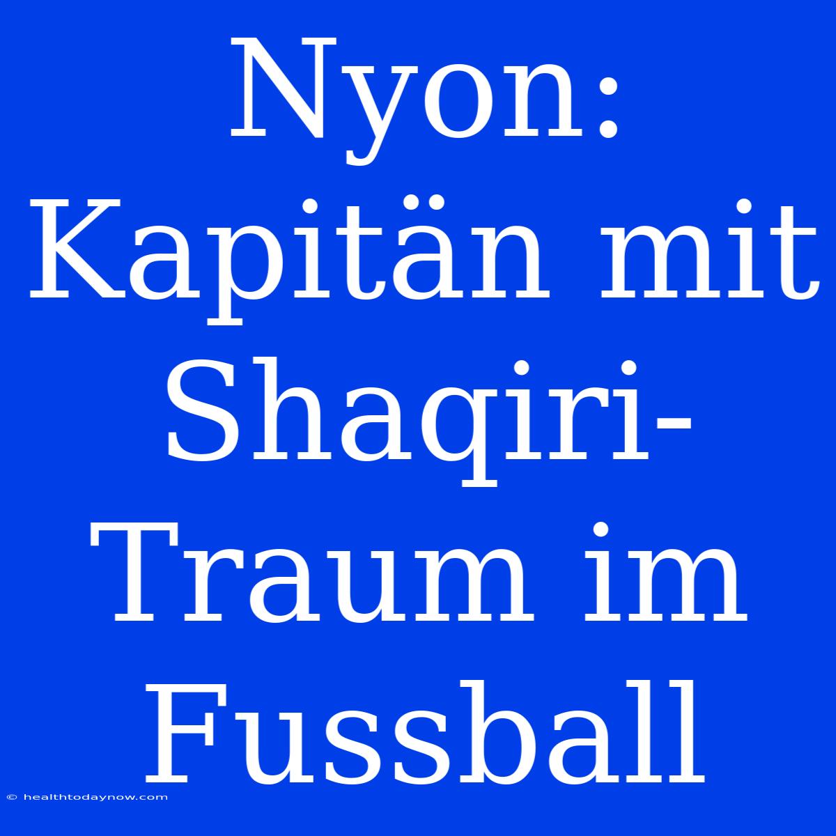 Nyon: Kapitän Mit Shaqiri-Traum Im Fussball