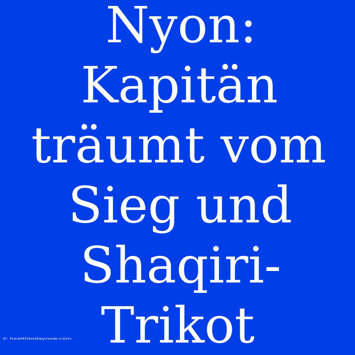 Nyon: Kapitän Träumt Vom Sieg Und Shaqiri-Trikot