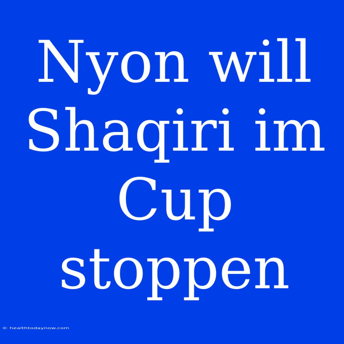 Nyon Will Shaqiri Im Cup Stoppen