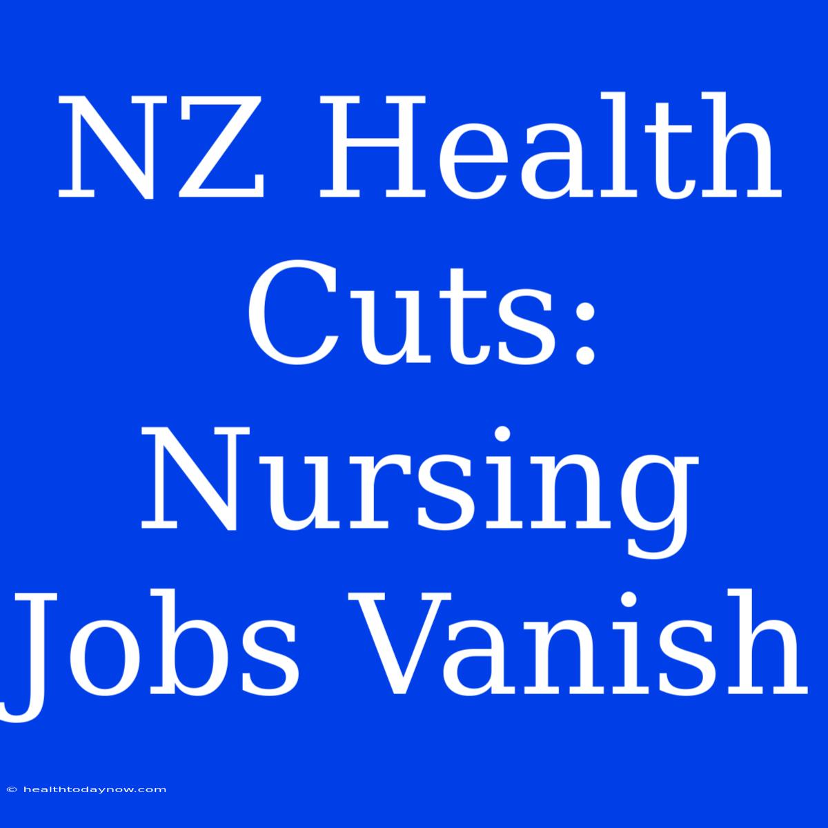 NZ Health Cuts: Nursing Jobs Vanish