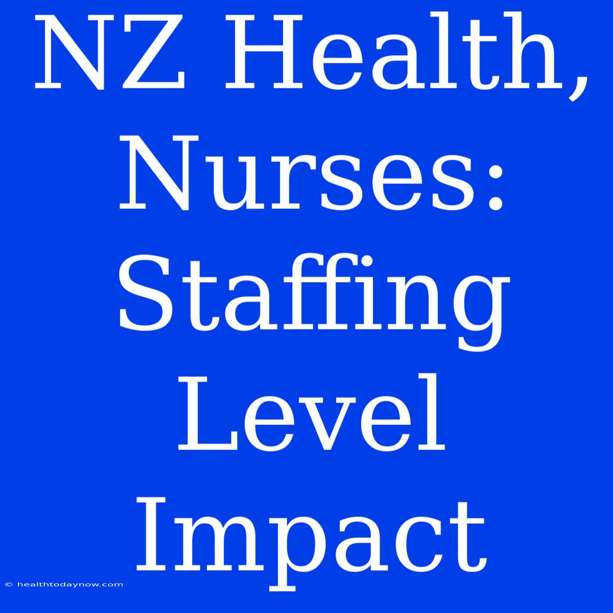 NZ Health, Nurses: Staffing Level Impact 