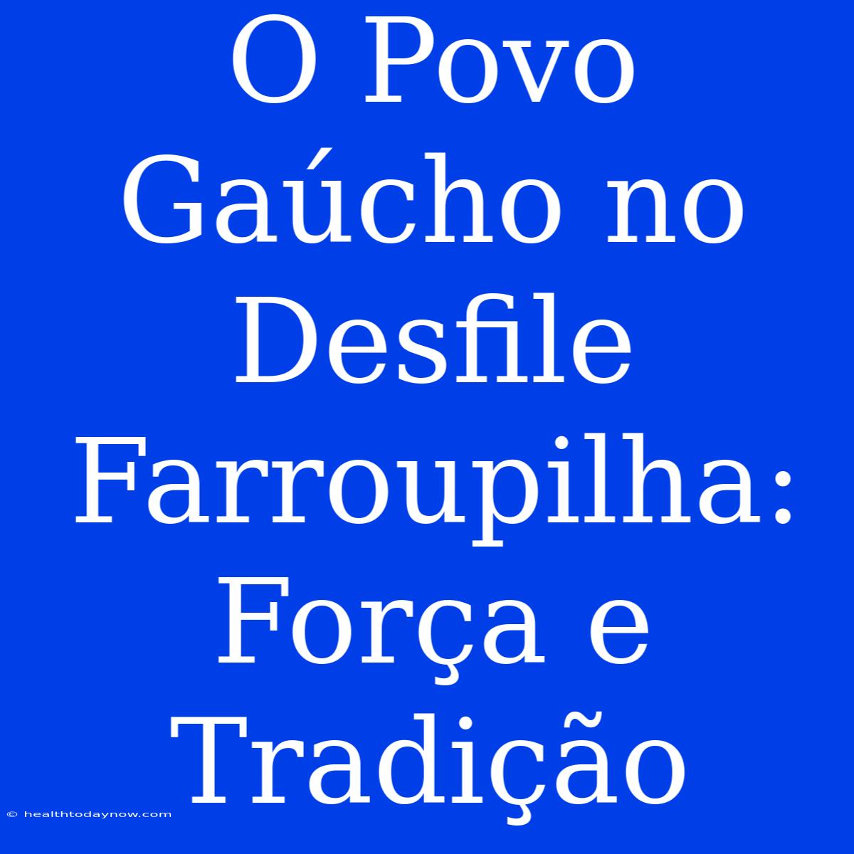 O Povo Gaúcho No Desfile Farroupilha: Força E Tradição