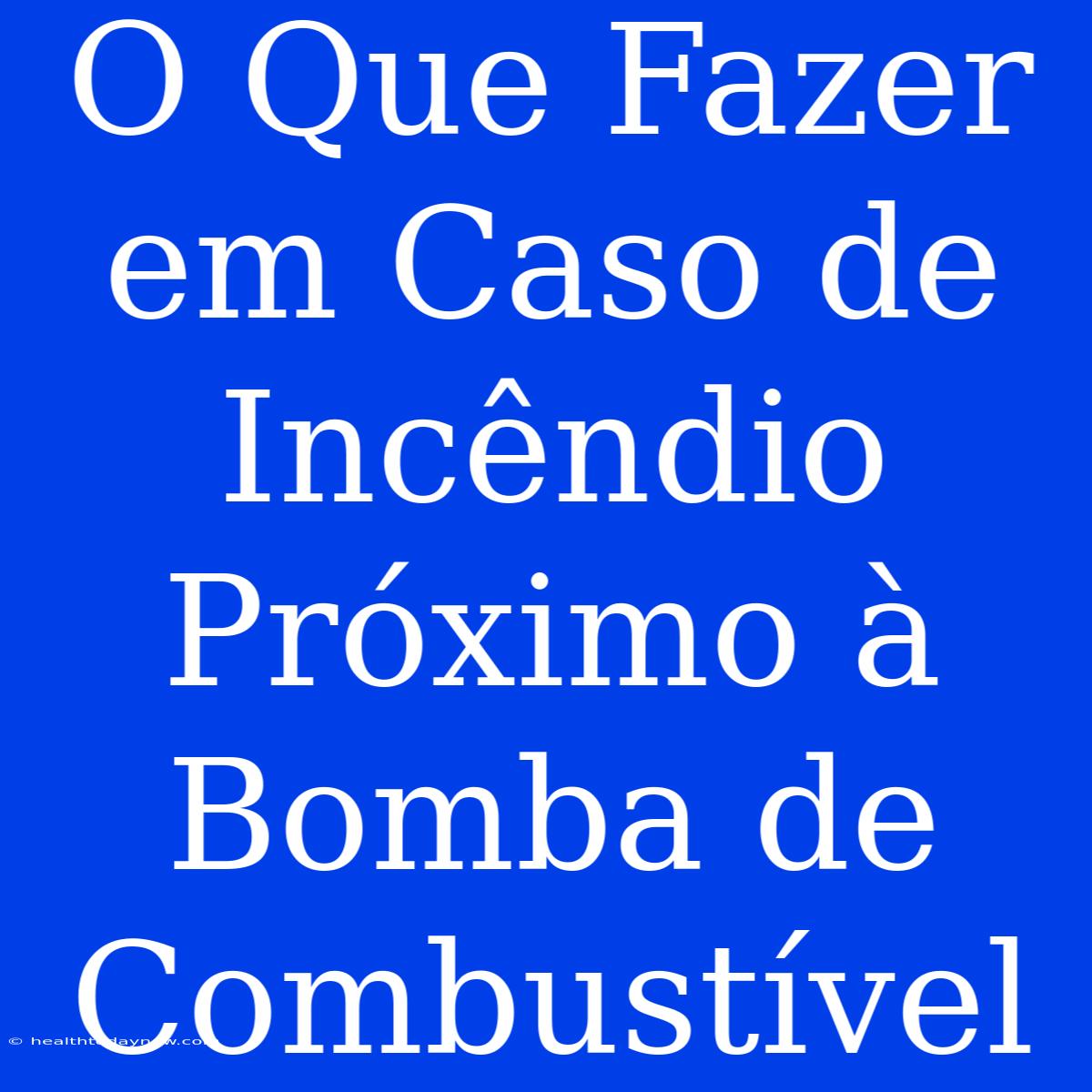 O Que Fazer Em Caso De Incêndio Próximo À Bomba De Combustível