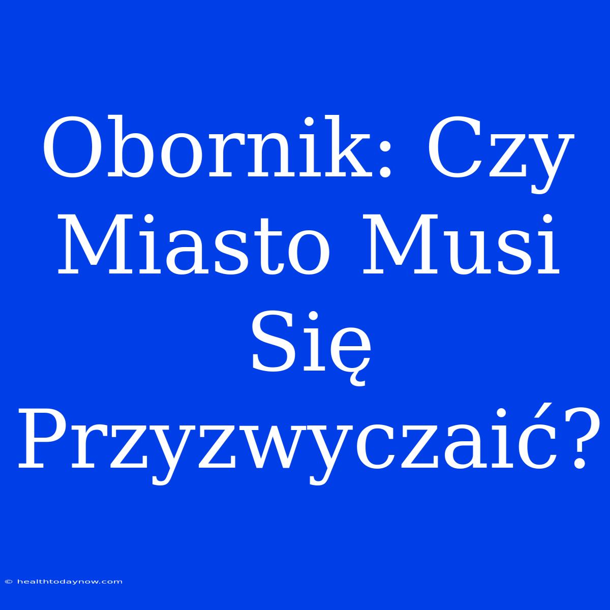 Obornik: Czy Miasto Musi Się Przyzwyczaić?