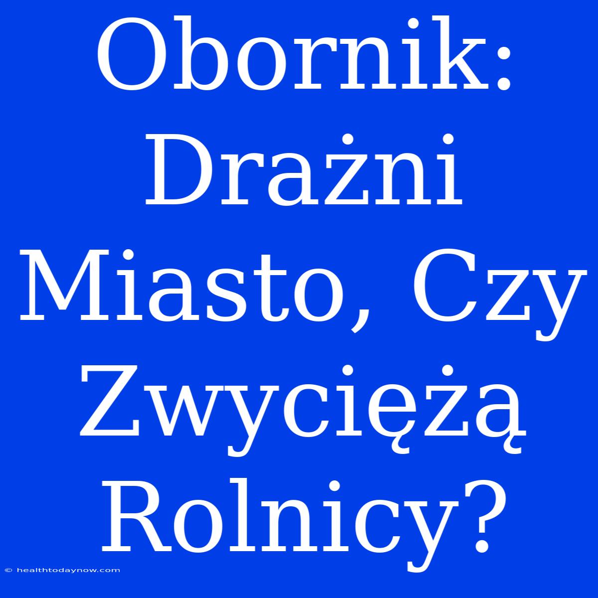 Obornik: Drażni Miasto, Czy Zwyciężą Rolnicy?