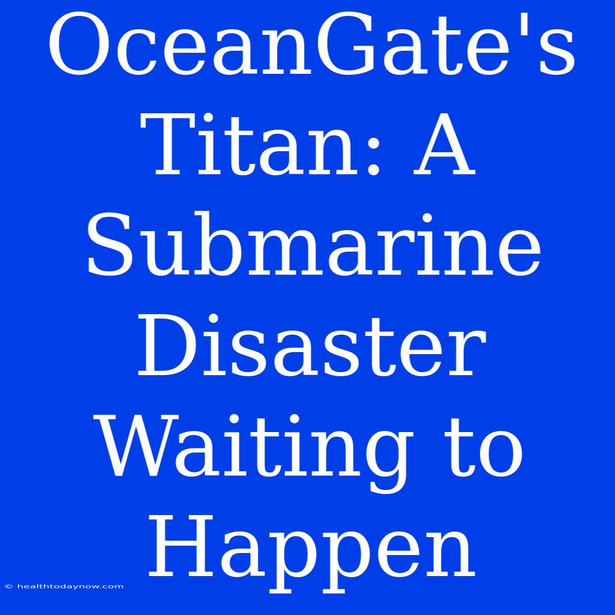 OceanGate's Titan: A Submarine Disaster Waiting To Happen