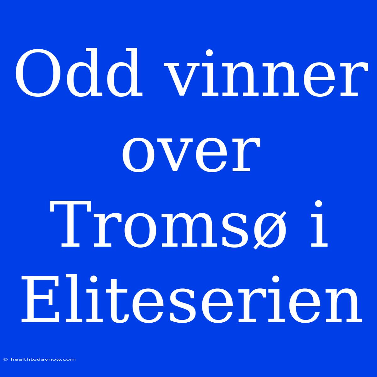 Odd Vinner Over Tromsø I Eliteserien