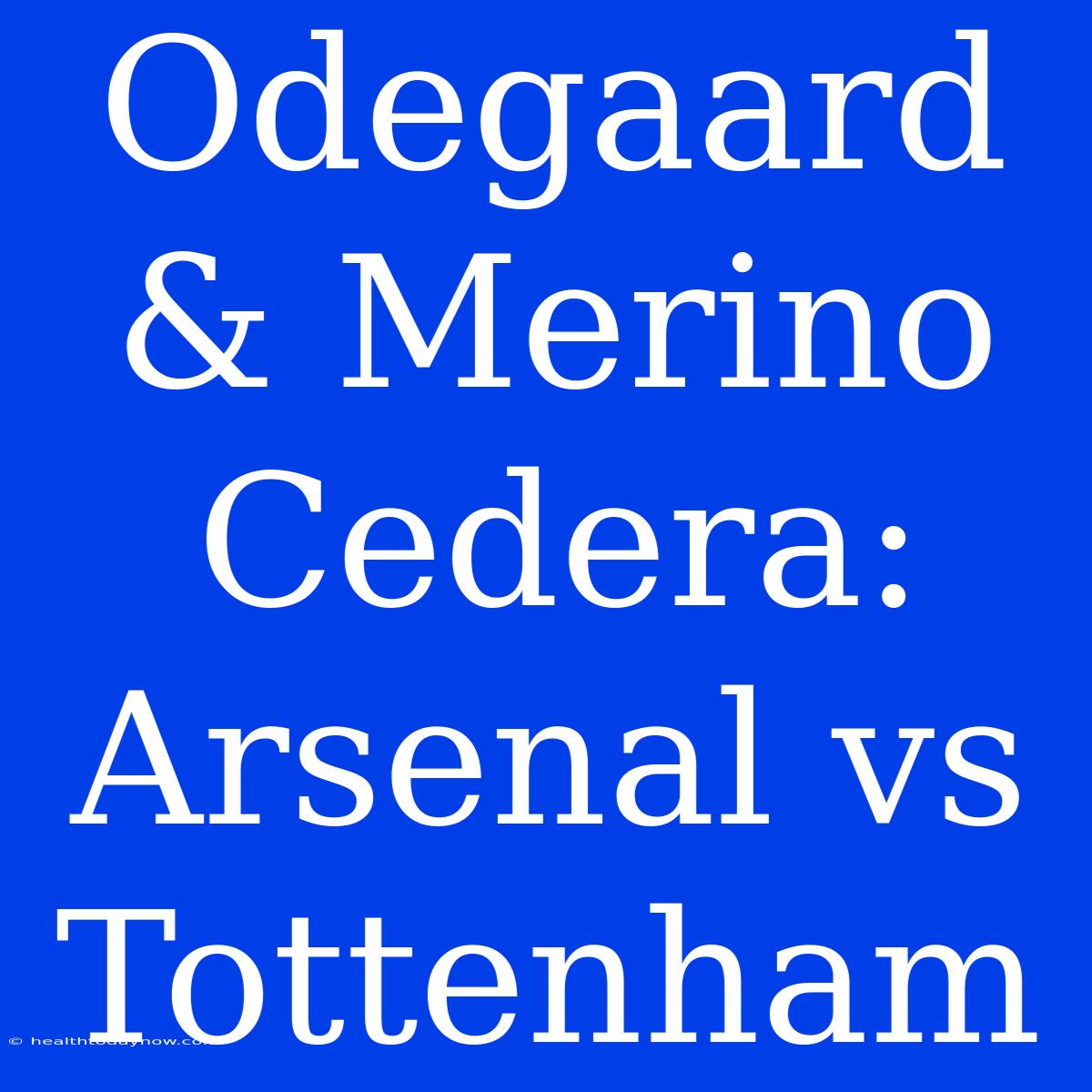 Odegaard & Merino Cedera: Arsenal Vs Tottenham