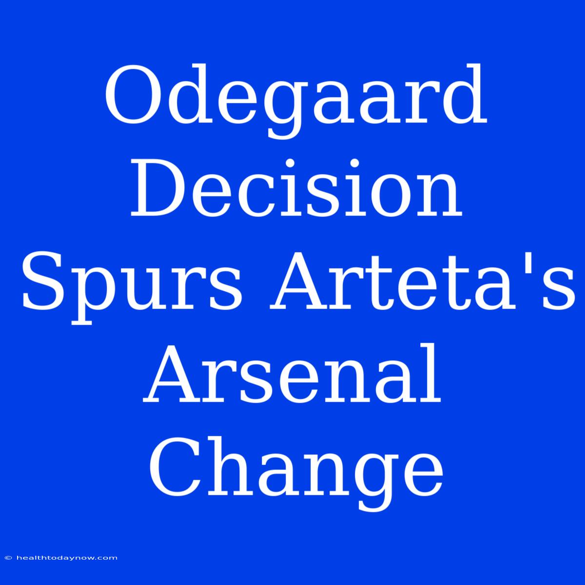 Odegaard Decision Spurs Arteta's Arsenal Change