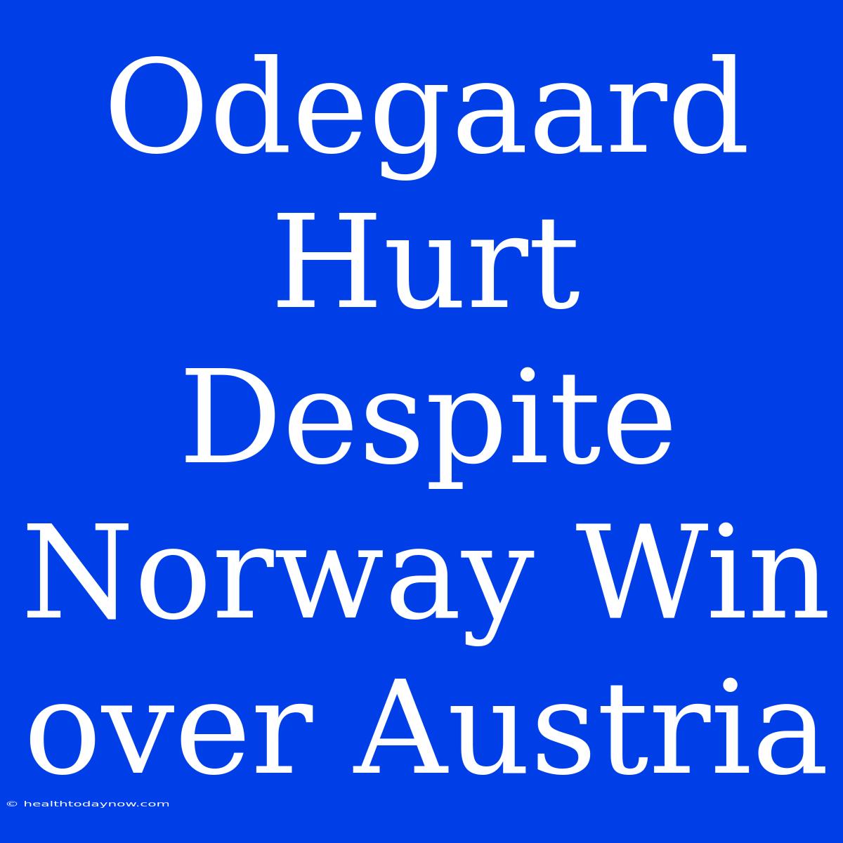 Odegaard Hurt Despite Norway Win Over Austria