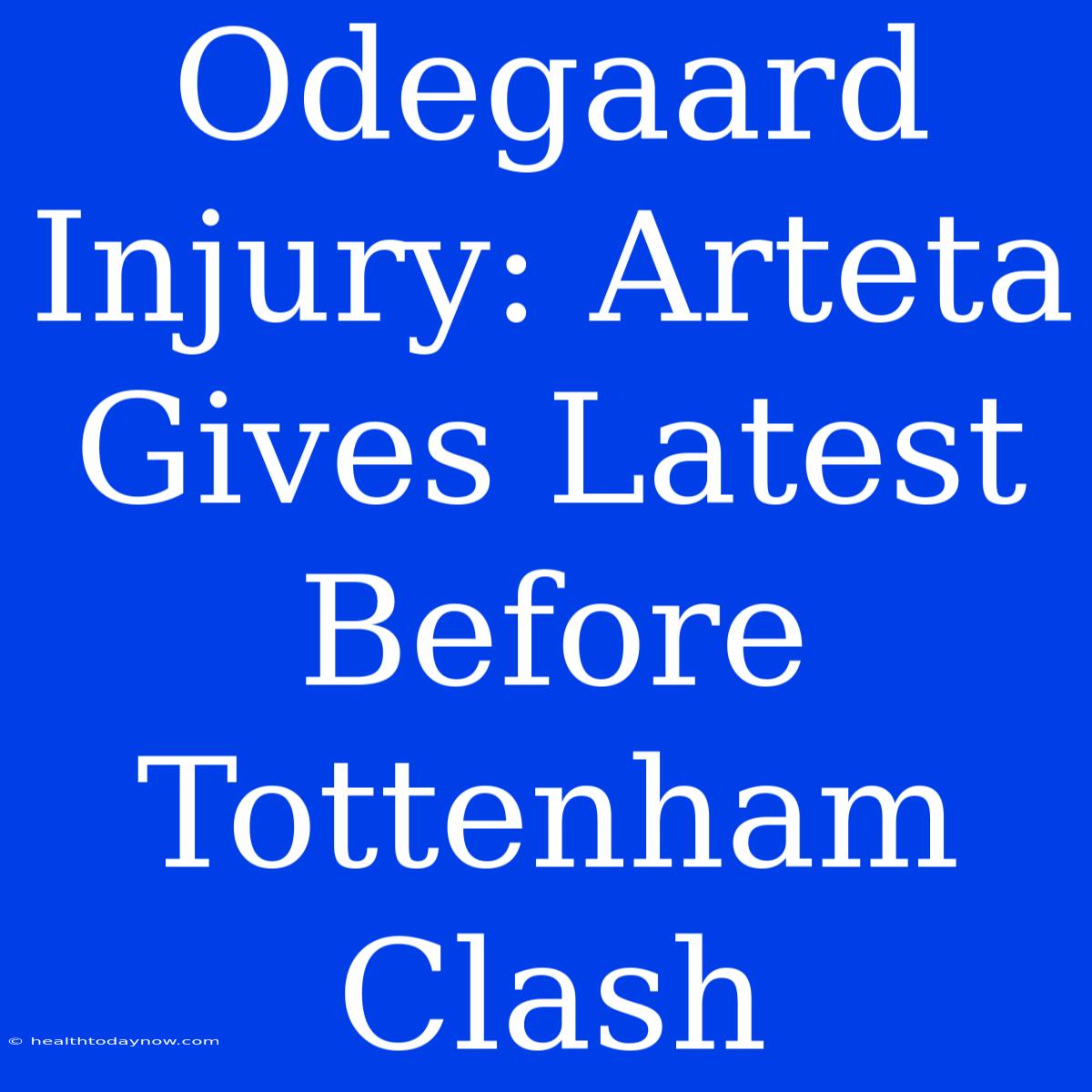 Odegaard Injury: Arteta Gives Latest Before Tottenham Clash 