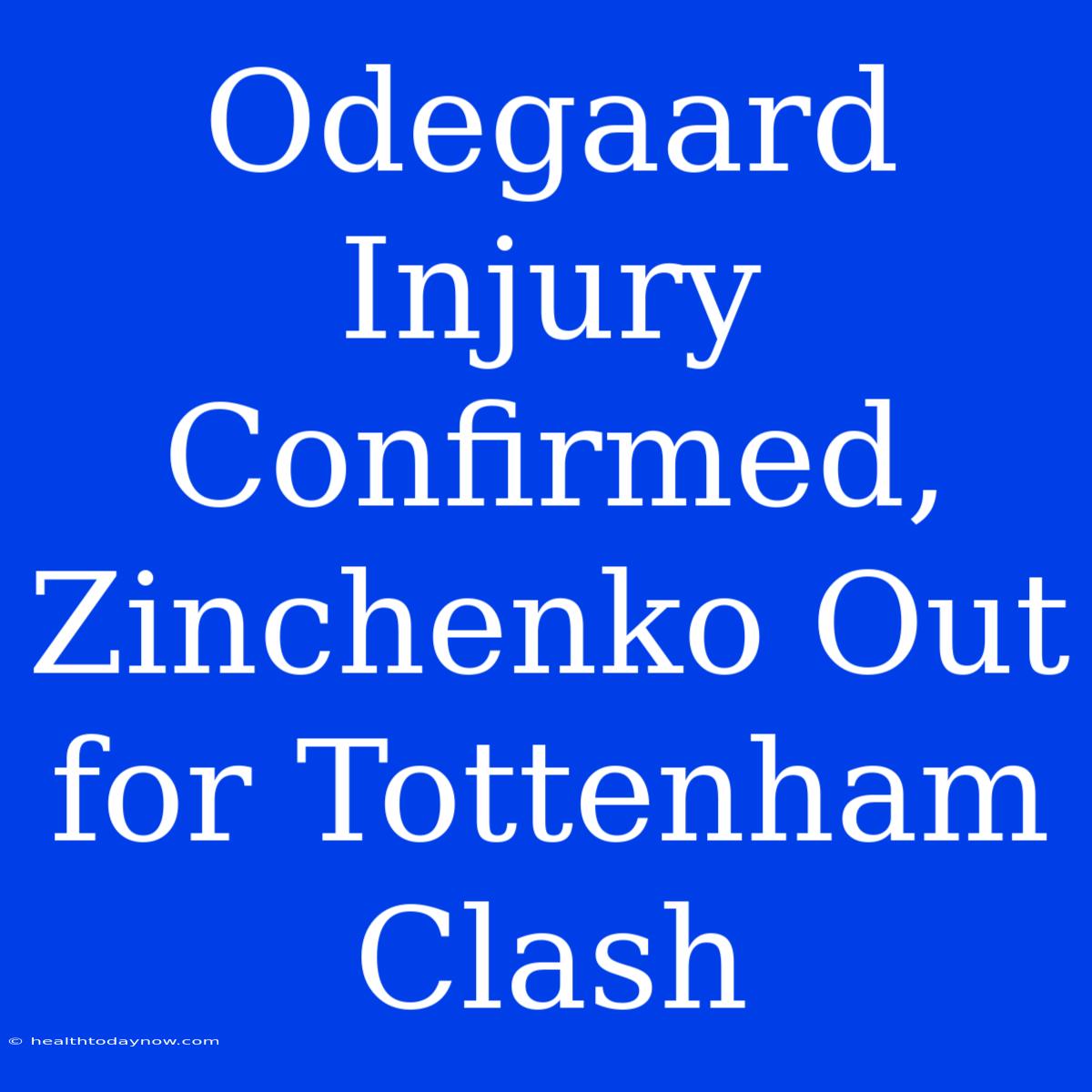 Odegaard Injury Confirmed, Zinchenko Out For Tottenham Clash