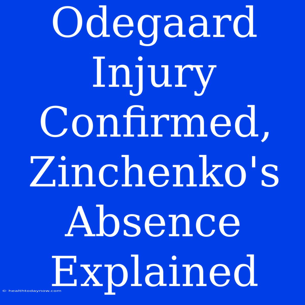 Odegaard Injury Confirmed, Zinchenko's Absence Explained