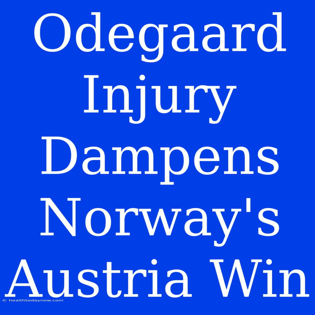 Odegaard Injury Dampens Norway's Austria Win