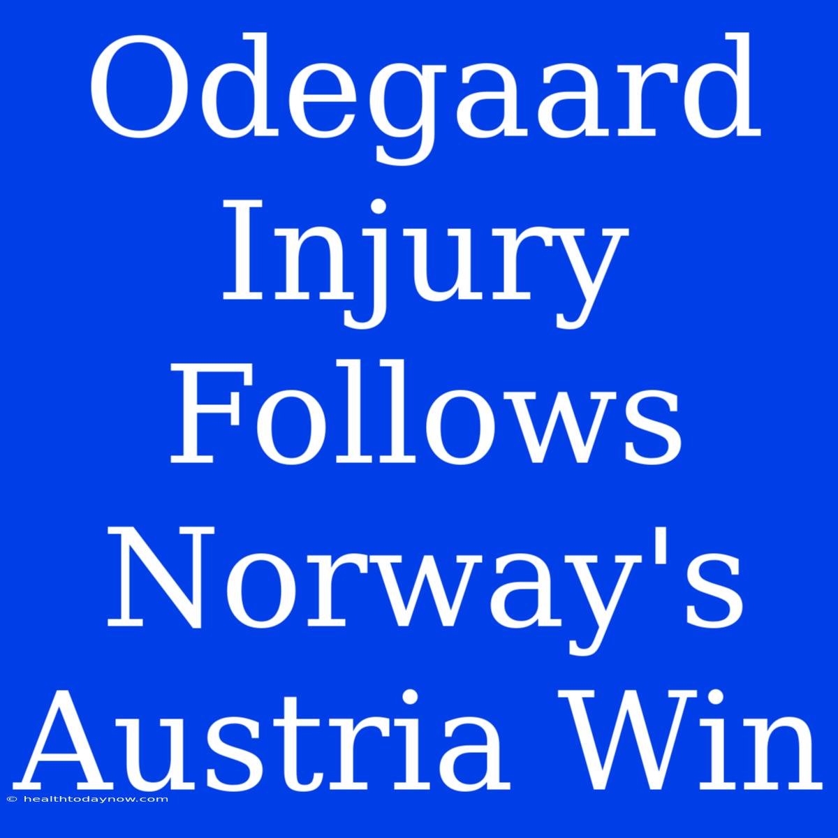 Odegaard Injury Follows Norway's Austria Win 