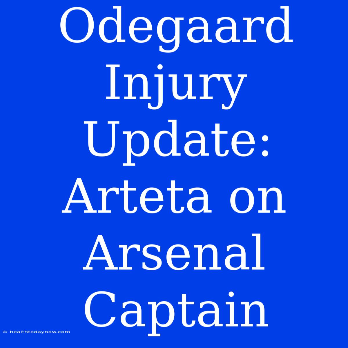 Odegaard Injury Update: Arteta On Arsenal Captain