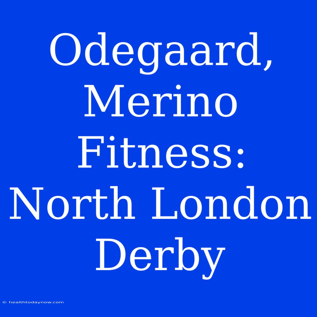 Odegaard, Merino Fitness: North London Derby  