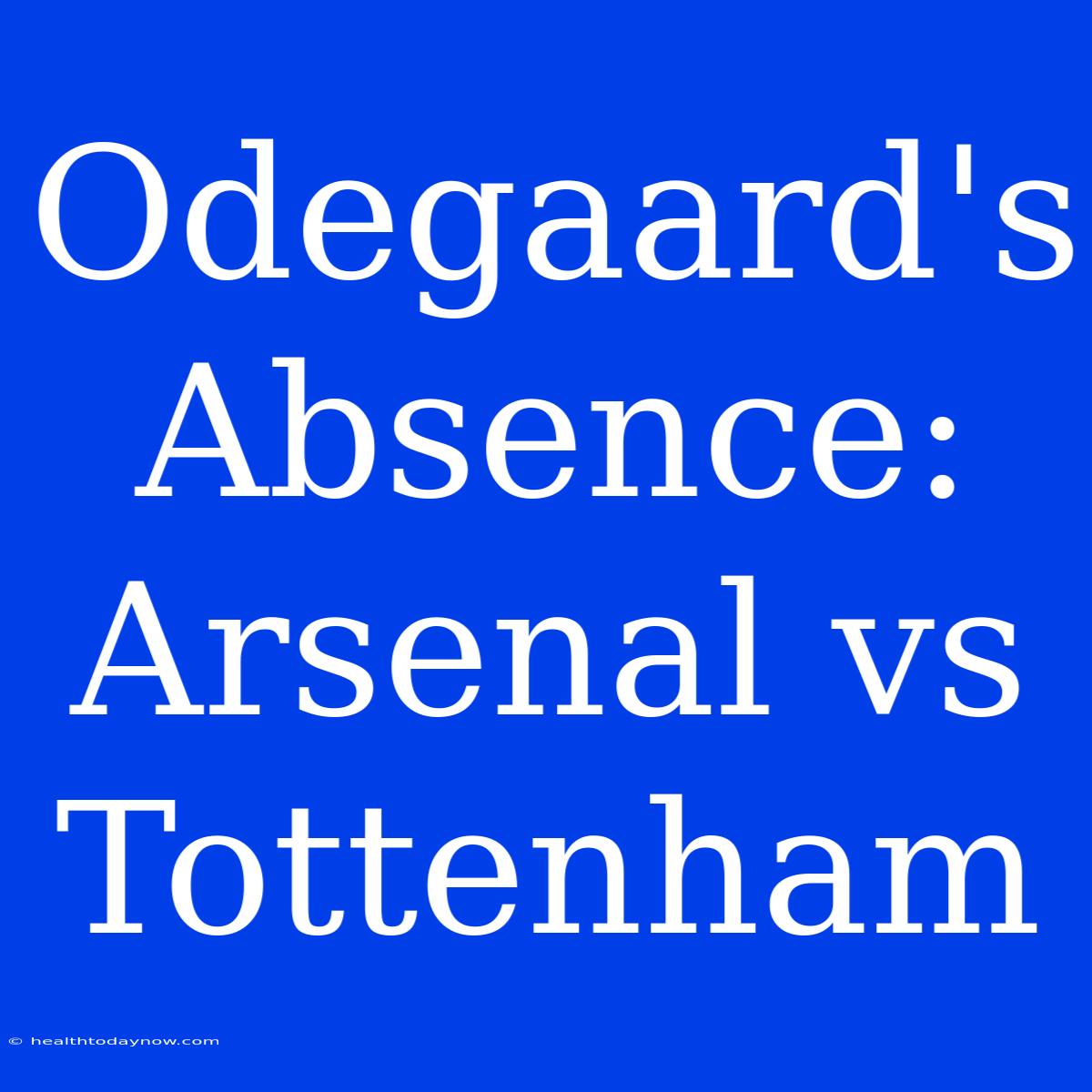 Odegaard's Absence: Arsenal Vs Tottenham