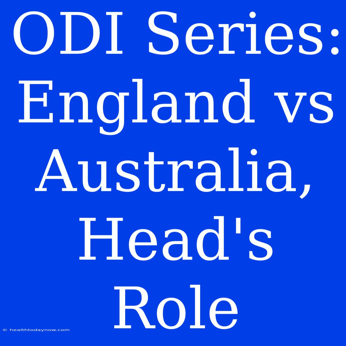 ODI Series: England Vs Australia, Head's Role