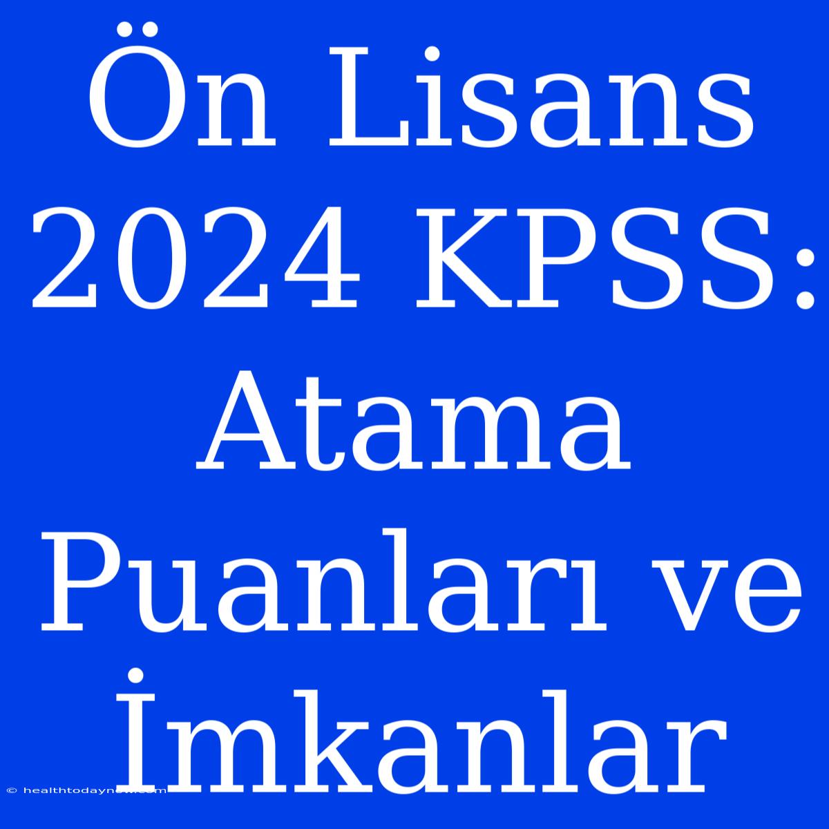 Ön Lisans 2024 KPSS: Atama Puanları Ve  İmkanlar