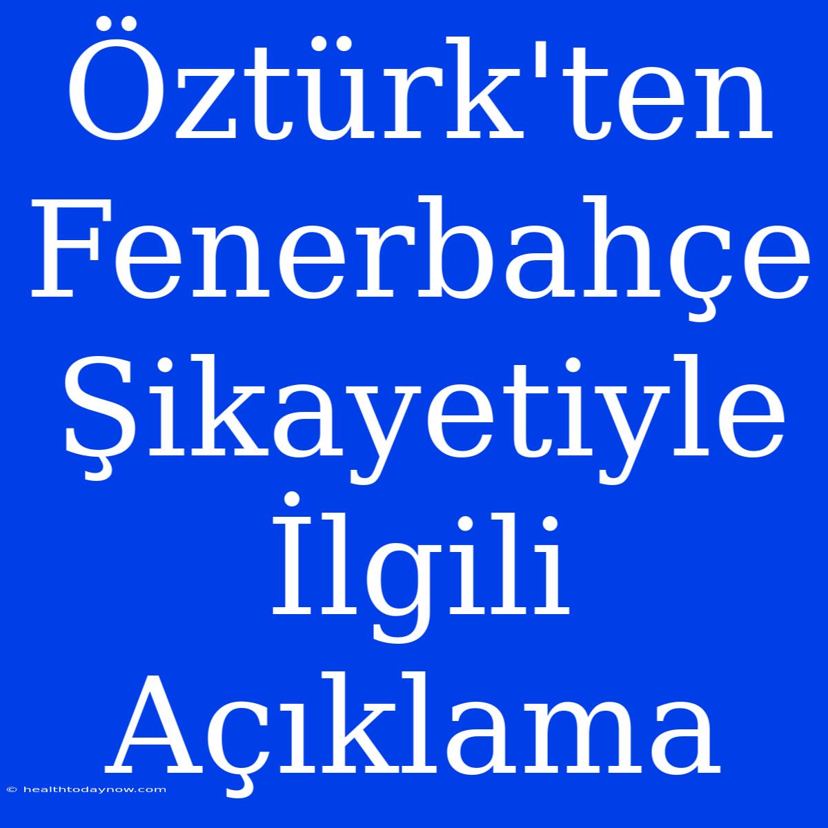 Öztürk'ten Fenerbahçe Şikayetiyle İlgili Açıklama