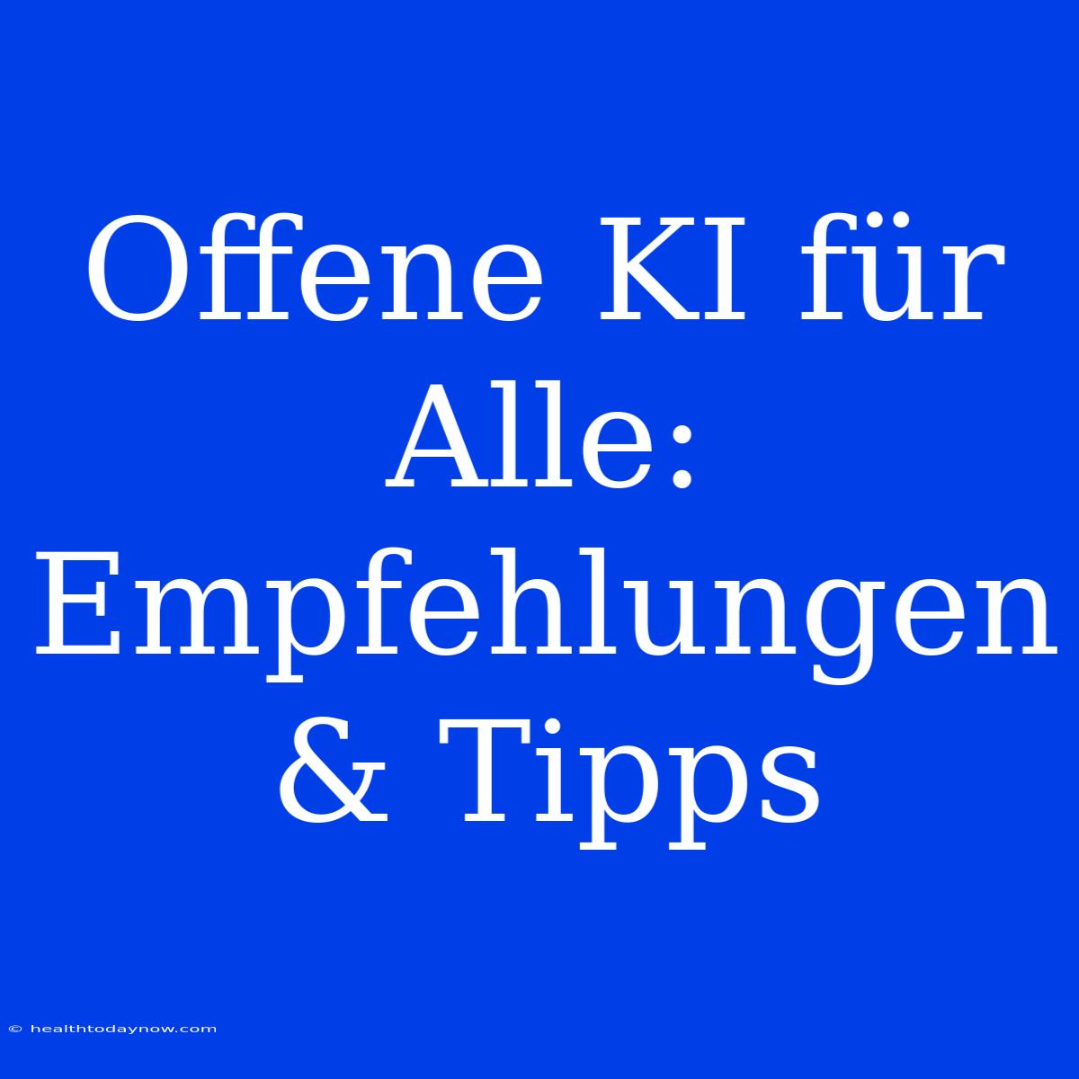 Offene KI Für Alle: Empfehlungen & Tipps