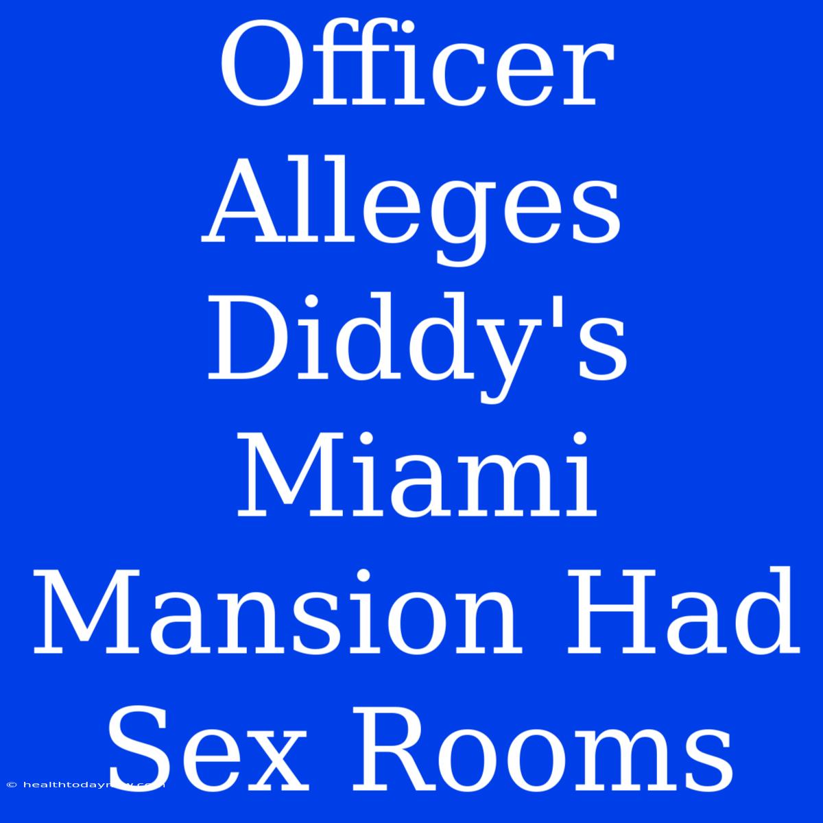 Officer Alleges Diddy's Miami Mansion Had Sex Rooms