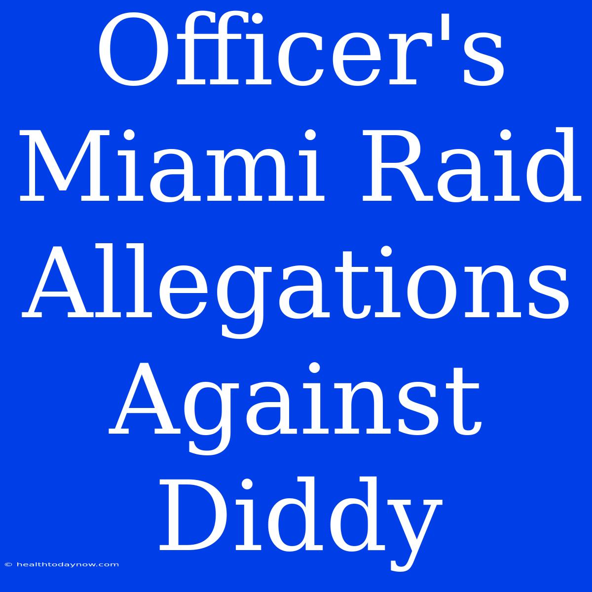 Officer's Miami Raid Allegations Against Diddy