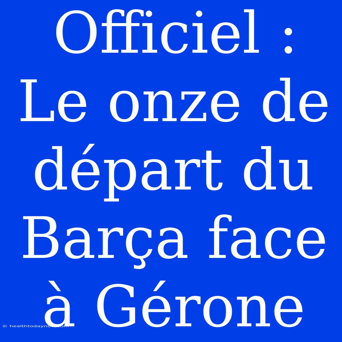 Officiel : Le Onze De Départ Du Barça Face À Gérone