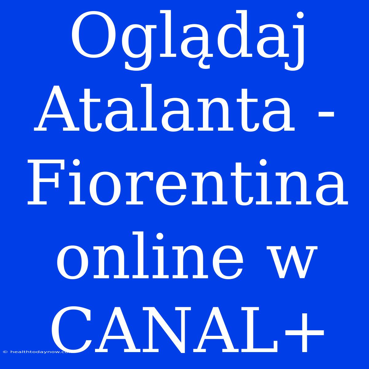 Oglądaj Atalanta - Fiorentina Online W CANAL+