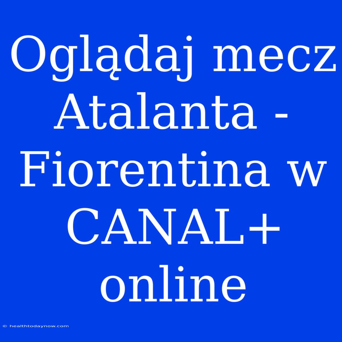 Oglądaj Mecz Atalanta - Fiorentina W CANAL+ Online